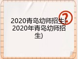 2020青岛幼师招生(2020年青岛幼师招生)