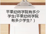 平果幼师学院有多少学生(平果幼师学院有多少学生？)
