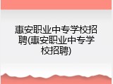 惠安职业中专学校招聘(惠安职业中专学校招聘)