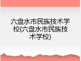 六盘水市民族技术学校(六盘水市民族技术学校)