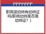 职高读幼师有幼师证吗(职高幼师是否需幼师证？)