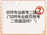 幼师专业能考二建么("幼师专业能否报考二级建造师?")