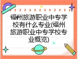 福州旅游职业中专学校有什么专业(福州旅游职业中专学校专业概览)