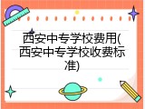 西安中专学校费用(西安中专学校收费标准)