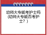 幼师大专能考护士吗(幼师大专能否考护士？)