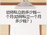 幼师私立的多少钱一个月(幼师私立一个月多少钱？)
