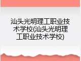 汕头光明理工职业技术学校(汕头光明理工职业技术学校)