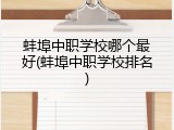 蚌埠中职学校哪个最好(蚌埠中职学校排名)