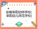 安徽阜阳幼师学校(阜阳幼儿师范学校)