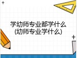 学幼师专业都学什么(幼师专业学什么)