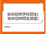 安庆幼师学校招生(安庆幼师招生简章)
