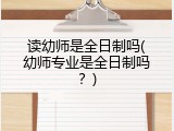 读幼师是全日制吗(幼师专业是全日制吗?)