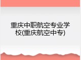 重庆中职航空专业学校(重庆航空中专)