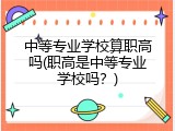 中等专业学校算职高吗(职高是中等专业学校吗？)