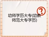 幼师学历大专(幼教师范大专学历)