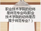 职业技术学院的幼师是师范专业吗(职业技术学院的幼师是否属于师范专业？)