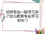 幼师专业一般学几年("幼儿教育专业学习时长")