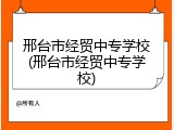 邢台市经贸中专学校(邢台市经贸中专学校)