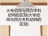 大专幼师与民办本科幼师的区别(大专幼师与民办本科幼师的区别)
