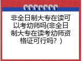 非全日制大专在读可以考幼师吗(非全日制大专在读考幼师资格证可行吗？)