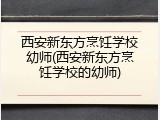 西安新东方烹饪学校幼师(西安新东方烹饪学校的幼师)