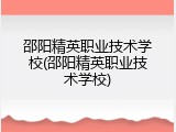 邵阳精英职业技术学校(邵阳精英职业技术学校)