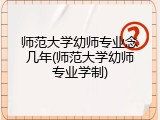 师范大学幼师专业念几年(师范大学幼师专业学制)