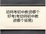 幼师考初中教资哪个好考(考幼师初中教资哪个容易)