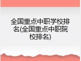 全国重点中职学校排名(全国重点中职院校排名)