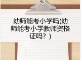幼师能考小学吗(幼师能考小学教师资格证吗？)