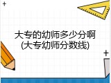 大专的幼师多少分啊(大专幼师分数线)