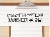 幼师对口升学可以报(幼师对口升学报名)