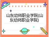 山东幼师职业学院(山东幼师职业学院)
