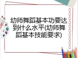幼师舞蹈基本功要达到什么水平(幼师舞蹈基本技能要求)