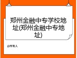 郑州金融中专学校地址(郑州金融中专地址)