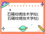 石碣纹绣技术学校(石碣纹绣技术学校)