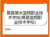 易县易水蓝翔职业技术学校(易县蓝翔职业技术学校)