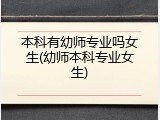 本科有幼师专业吗女生(幼师本科专业女生)