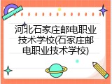 河北石家庄邮电职业技术学校(石家庄邮电职业技术学校)