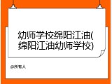 幼师学校绵阳江油(绵阳江油幼师学校)
