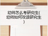 幼师怎么考研究生(幼师如何攻读研究生)
