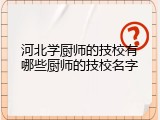 河北学厨师的技校有哪些厨师的技校名字