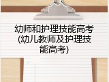 幼师和护理技能高考(幼儿教师及护理技能高考)