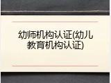 幼师机构认证(幼儿教育机构认证)