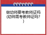 做幼师要考教师证吗(幼师需考教师证吗？)