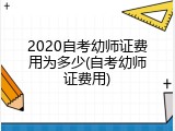 2020自考幼师证费用为多少(自考幼师证费用)