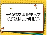 云扬航空职业技术学校("航技云扬职校")