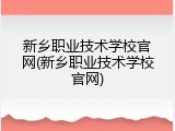 新乡职业技术学校官网(新乡职业技术学校官网)