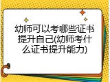 幼师可以考哪些证书提升自己(幼师考什么证书提升能力)