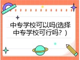 中专学校可以吗(选择中专学校可行吗？)
